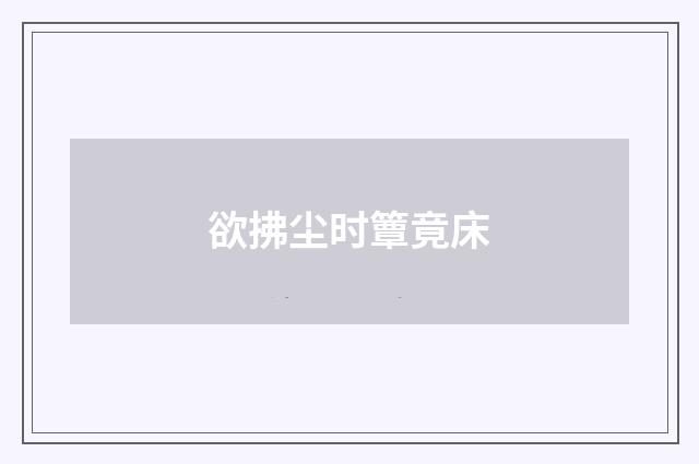 欲拂尘时簟竟床