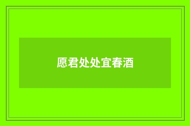 愿君处处宜春酒