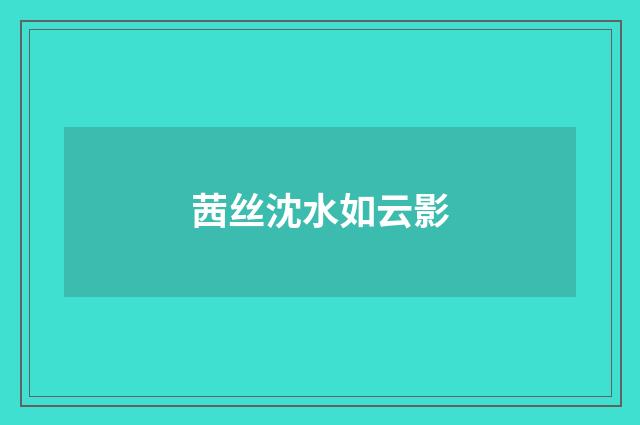茜丝沈水如云影