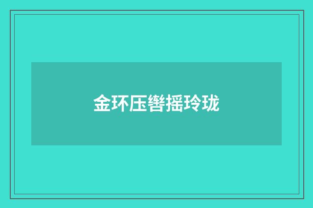 金环压辔摇玲珑