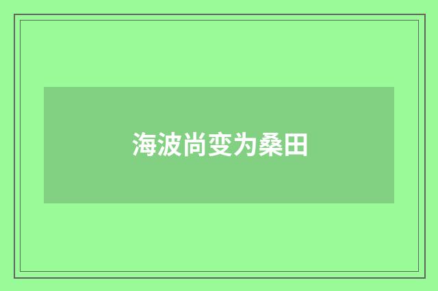 海波尚变为桑田