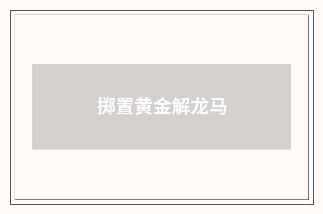 掷置黄金解龙马