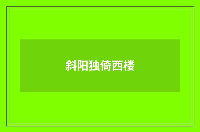 斜阳独倚西楼