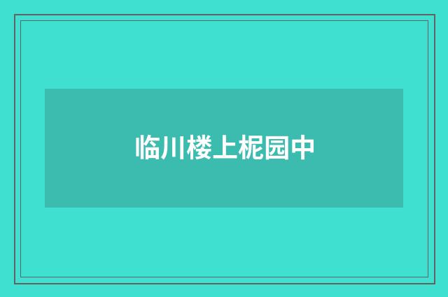 临川楼上柅园中