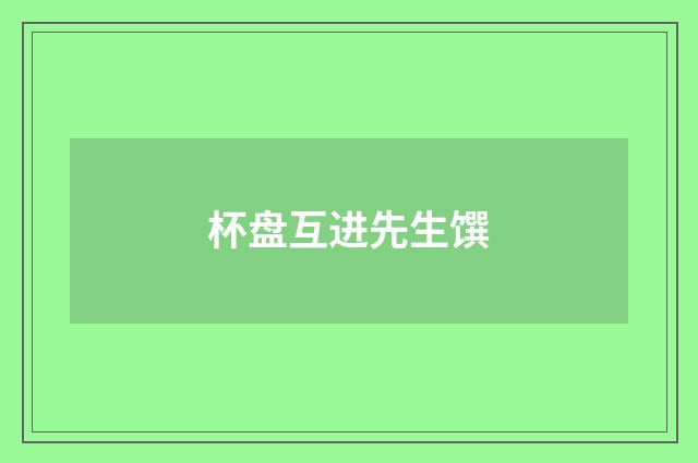 杯盘互进先生馔