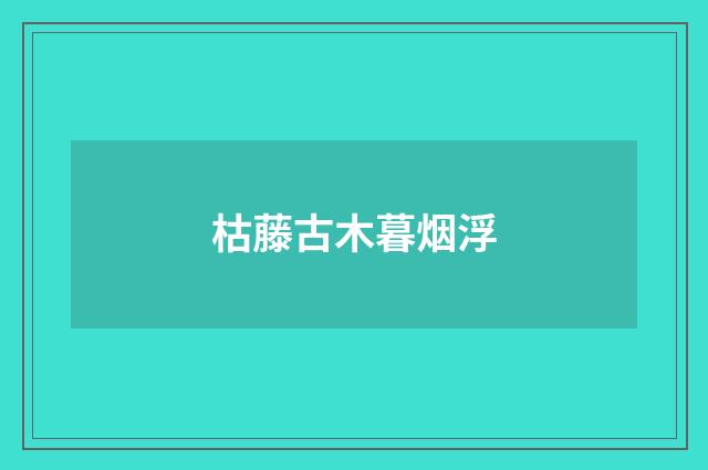 枯藤古木暮烟浮