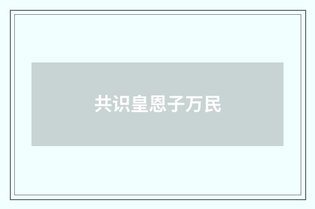 共识皇恩子万民