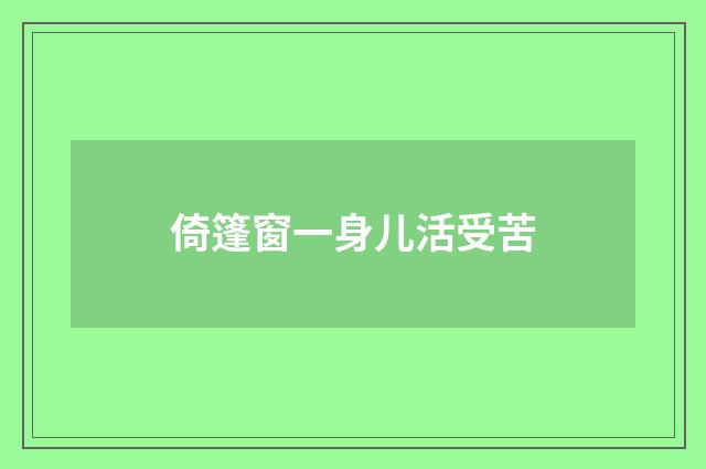 倚篷窗一身儿活受苦