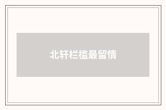 北轩栏槛最留情