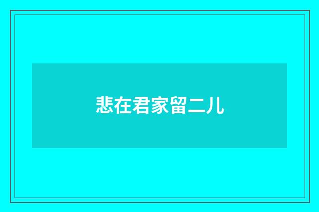 悲在君家留二儿