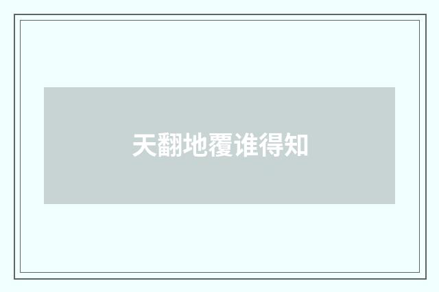 天翻地覆谁得知