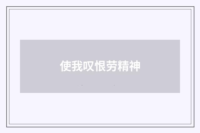 使我叹恨劳精神