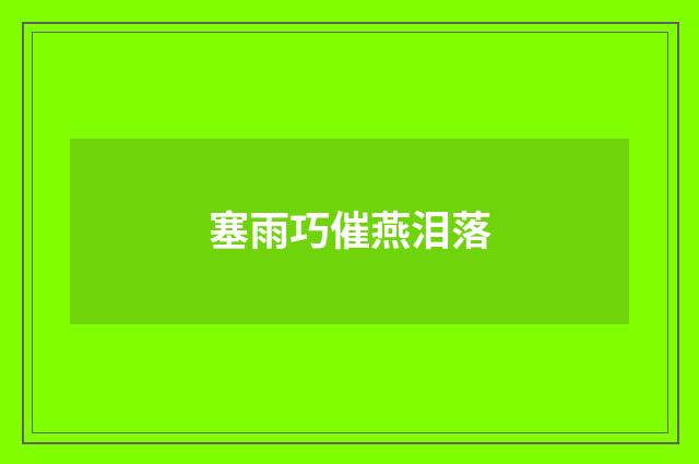 塞雨巧催燕泪落