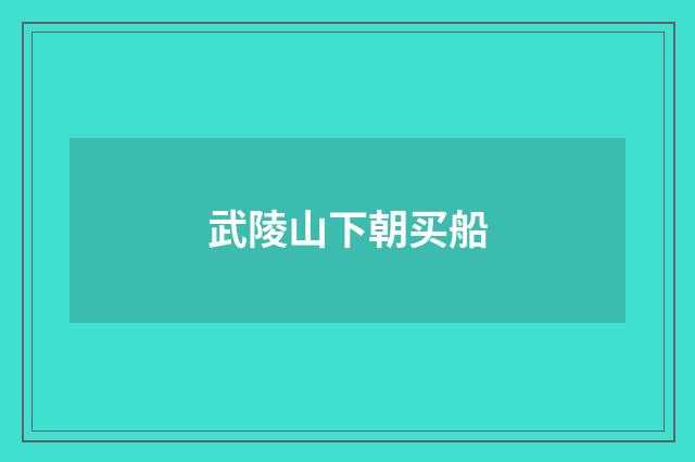 武陵山下朝买船