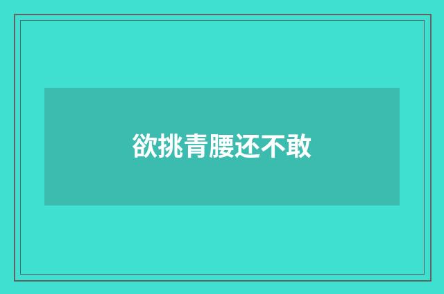 欲挑青腰还不敢