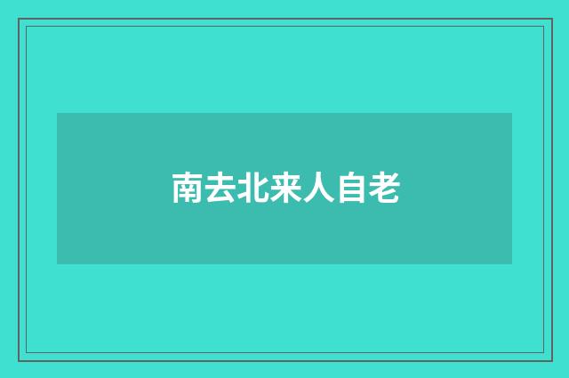 南去北来人自老