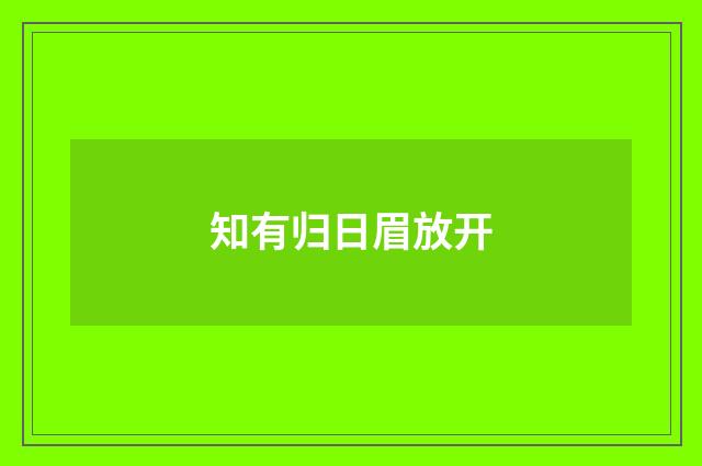 知有归日眉放开
