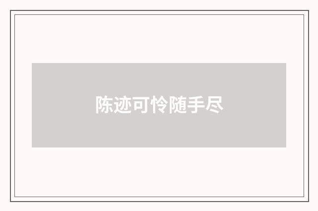 陈迹可怜随手尽