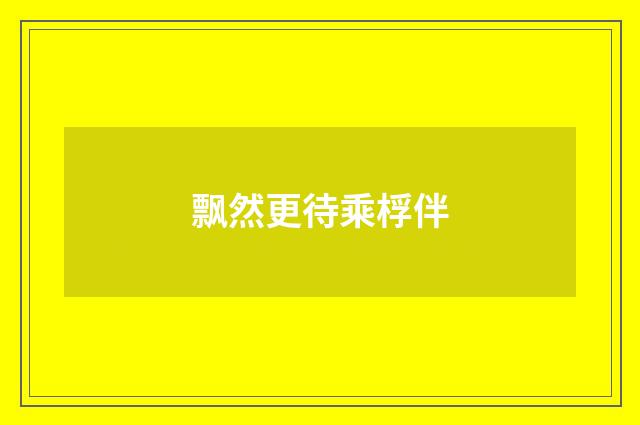 飘然更待乘桴伴