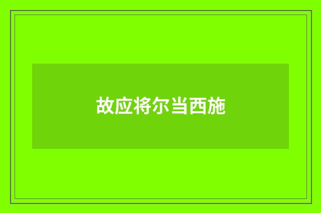 故应将尔当西施