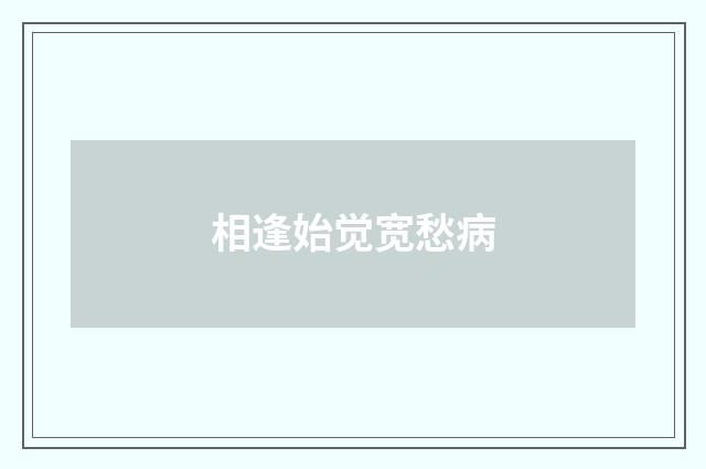 相逢始觉宽愁病