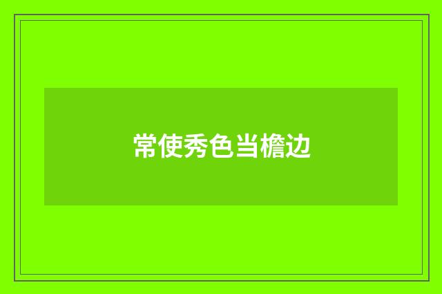 常使秀色当檐边