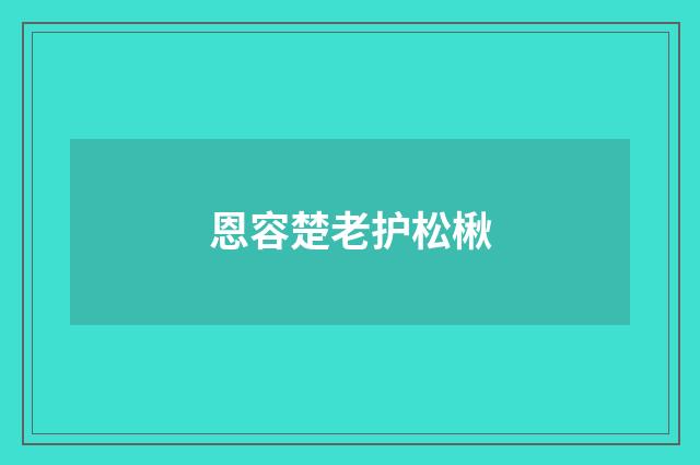 恩容楚老护松楸