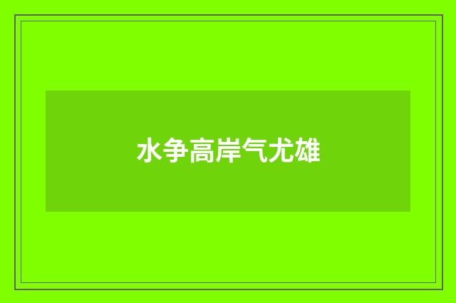 水争高岸气尤雄