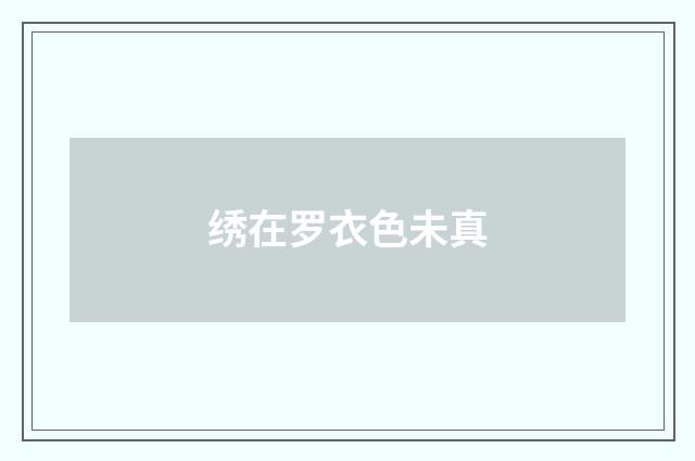 绣在罗衣色未真