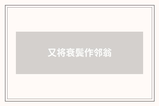 又将衰鬓作邻翁