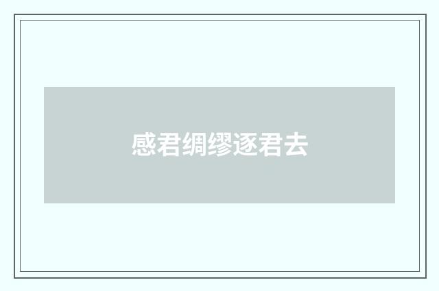 感君绸缪逐君去