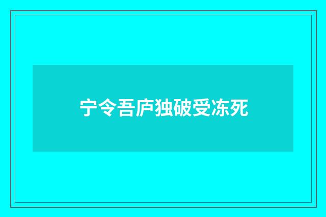 宁令吾庐独破受冻死