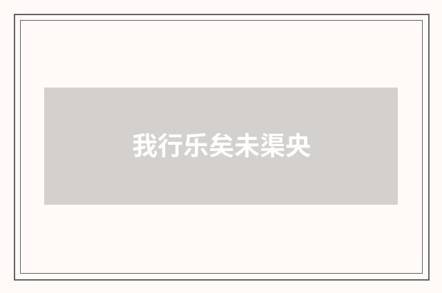 我行乐矣未渠央