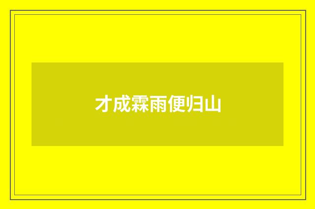 才成霖雨便归山