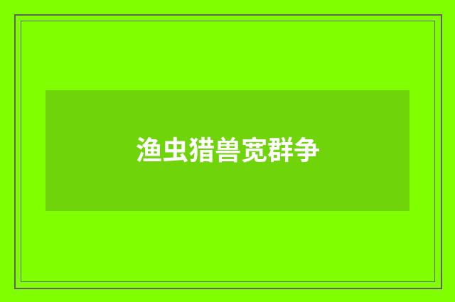 渔虫猎兽宽群争