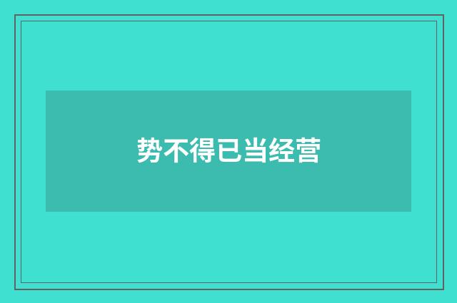 势不得已当经营