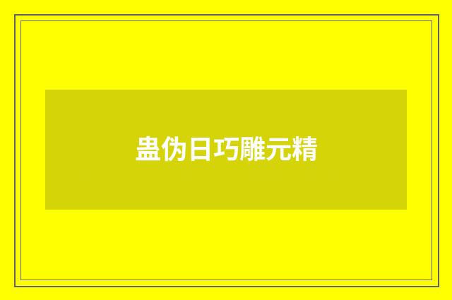 蛊伪日巧雕元精