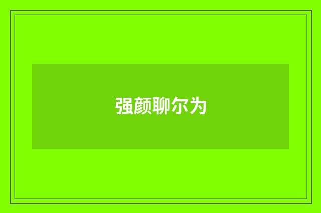 强颜聊尔为