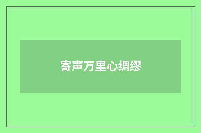 寄声万里心绸缪