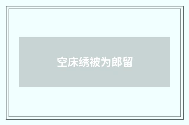 空床绣被为郎留