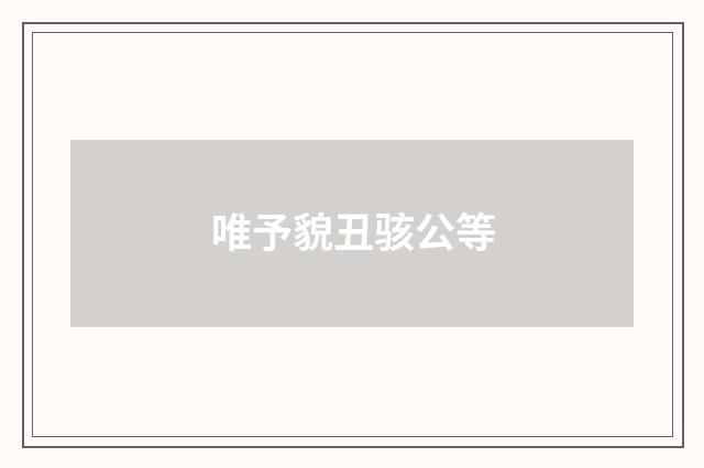 唯予貌丑骇公等