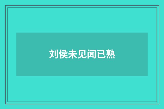 刘侯未见闻已熟