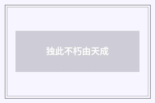独此不朽由天成