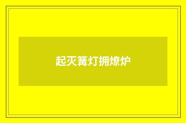 起灭篝灯拥燎炉