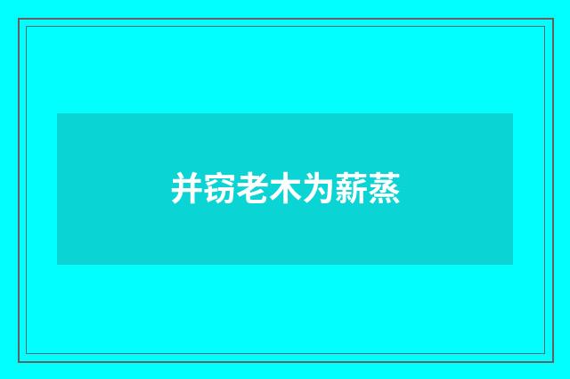 并窃老木为薪蒸