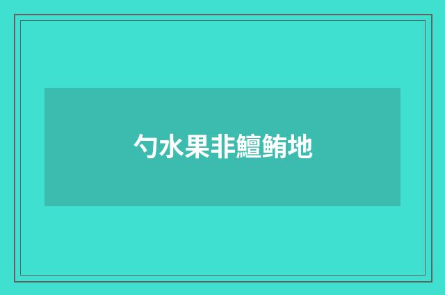 勺水果非鱣鲔地