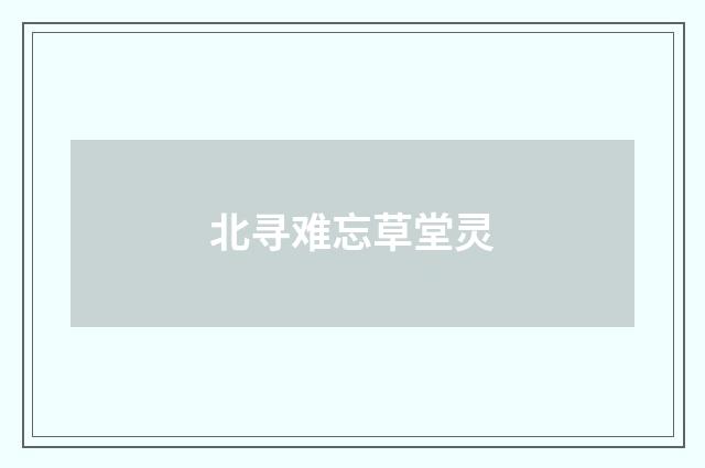 北寻难忘草堂灵