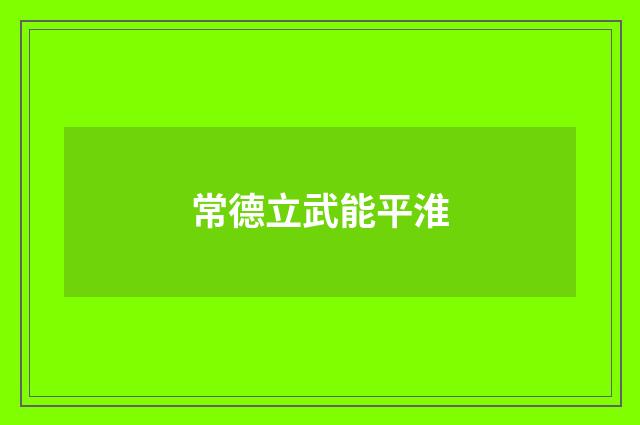 常德立武能平淮
