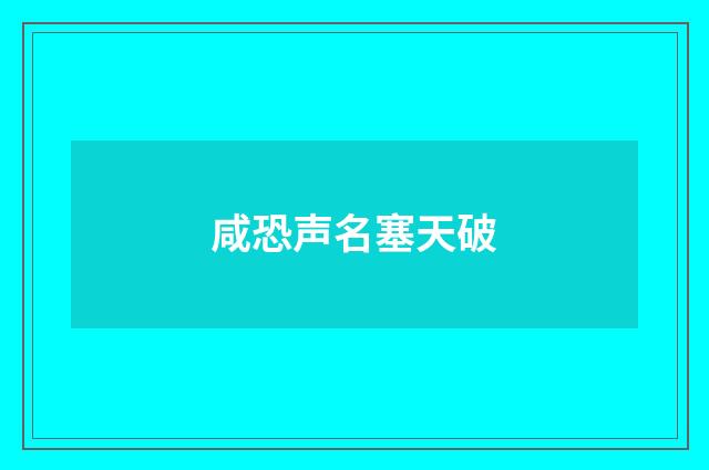 咸恐声名塞天破