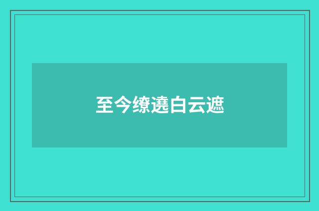 至今缭遶白云遮